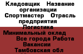 Кладовщик › Название организации ­ Спортмастер › Отрасль предприятия ­ Логистика › Минимальный оклад ­ 28 650 - Все города Работа » Вакансии   . Тамбовская обл.,Моршанск г.